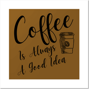 Coffee Is Always A Good Idea Posters and Art